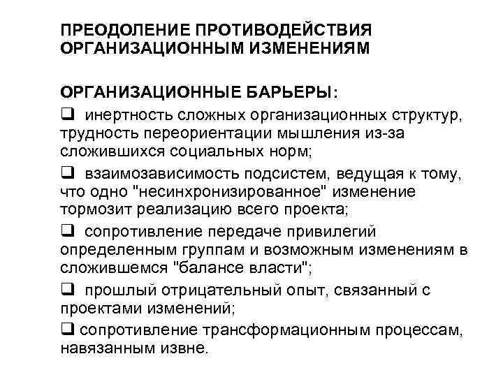 ПРЕОДОЛЕНИЕ ПРОТИВОДЕЙСТВИЯ ОРГАНИЗАЦИОННЫМ ИЗМЕНЕНИЯМ ОРГАНИЗАЦИОННЫЕ БАРЬЕРЫ: q инертность сложных организационных структур, трудность переориентации ПРЕОДОЛЕНИЕ ПРОТИВОДЕЙСТВИЯ ОРГАНИЗАЦИОННЫМ ИЗМЕНЕНИЯМ ОРГАНИЗАЦИОННЫЕ БАРЬЕРЫ: q инертность сложных организационных структур, трудность переориентации