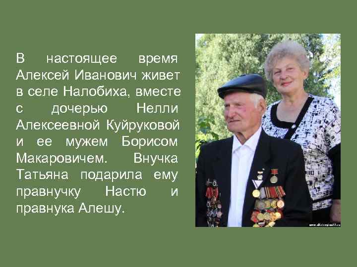 В настоящее время Алексей Иванович живет  в селе Налобиха, вместе с  дочерью