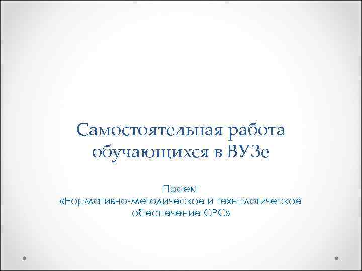  Самостоятельная работа  обучающихся в ВУЗе   Проект «Нормативно-методическое и технологическое 