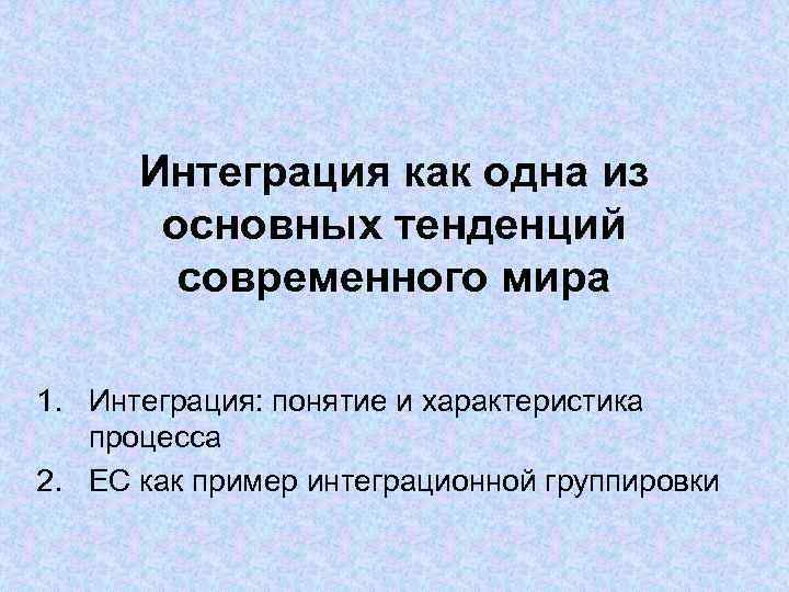 Интеграция как одна из основных тенденций современного мира 1. Интеграция как одна из основных тенденций современного мира 1.