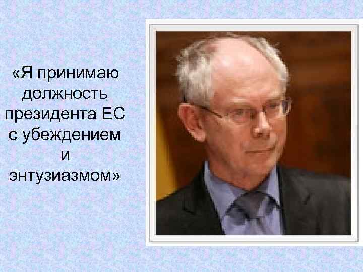 «Я принимаю должность президента ЕС с убеждением и энтузиазмом» «Я принимаю должность президента ЕС с убеждением и энтузиазмом»