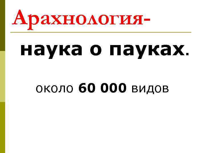 Арахнология- наука о пауках.  около 60 000 видов 