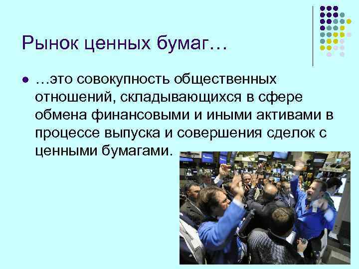 Рынок ценных бумаг… l  …это совокупность общественных отношений, складывающихся в сфере обмена финансовыми