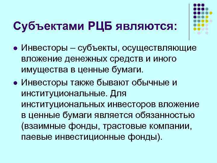 Субъектами РЦБ являются: l  Инвесторы – субъекты, осуществляющие вложение денежных средств и иного