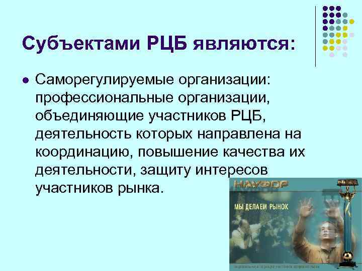Субъектами РЦБ являются: l  Саморегулируемые организации: профессиональные организации, объединяющие участников РЦБ, деятельность которых