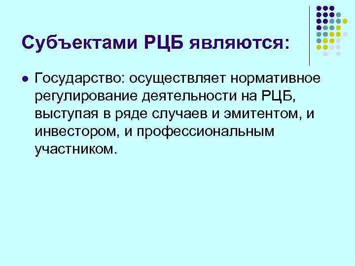 Субъектами РЦБ являются: l  Государство: осуществляет нормативное регулирование деятельности на РЦБ, выступая в