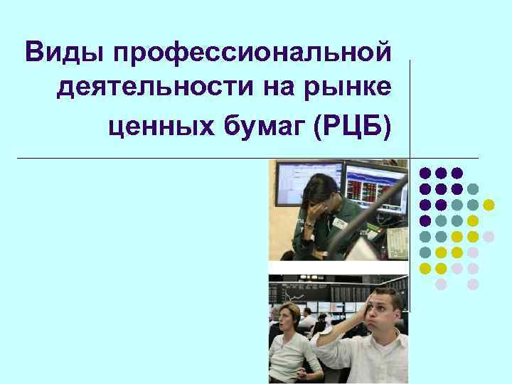 Виды профессиональной  деятельности на рынке ценных бумаг (РЦБ) 