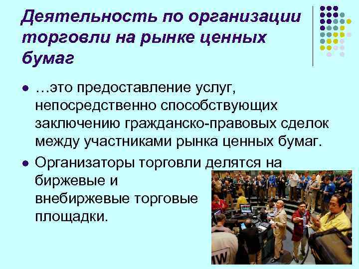 Деятельность по организации торговли на рынке ценных бумаг l  …это предоставление услуг, непосредственно