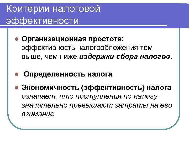 Критерии налоговой эффективности l  Организационная простота:  эффективность налогообложения тем выше, чем ниже