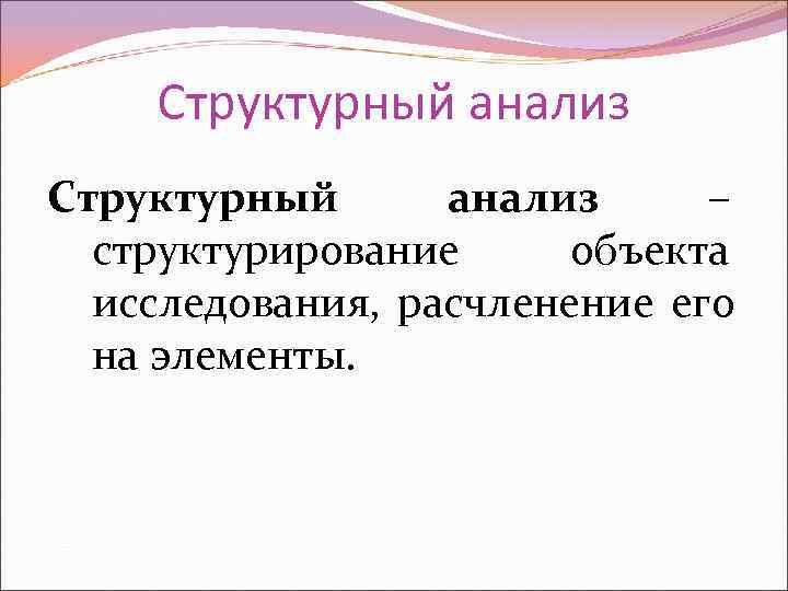  Структурный анализ Структурный  анализ –  структурирование объекта  исследования, расчленение