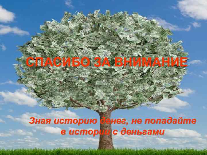 СПАСИБО ЗА ВНИМАНИЕ Зная историю денег, не попадайте в истории с деньгами СПАСИБО ЗА ВНИМАНИЕ Зная историю денег, не попадайте в истории с деньгами