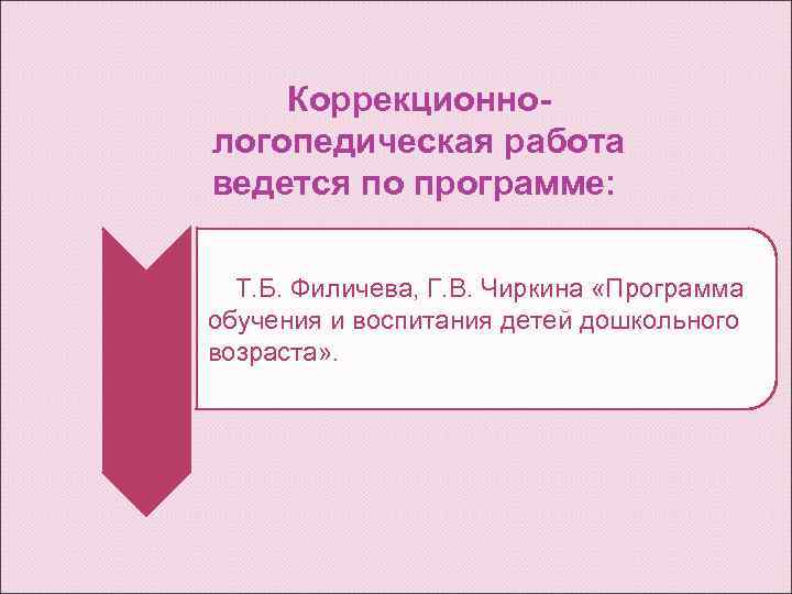   Коррекционно- логопедическая работа ведется по программе:   Т. Б. Филичева, Г.