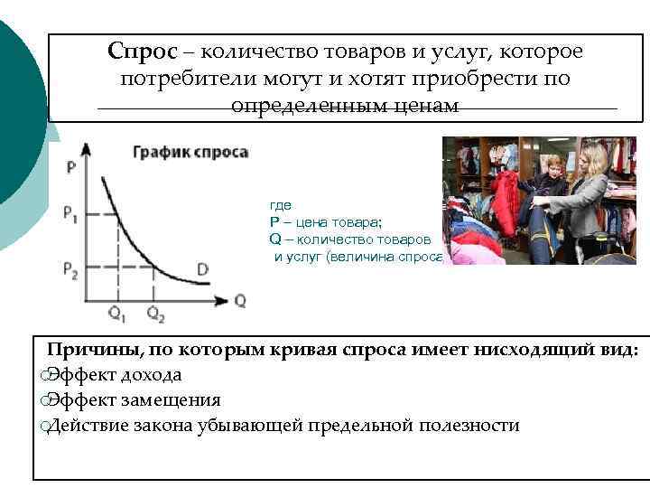  Спрос – количество товаров и услуг, которое  потребители могут и хотят приобрести