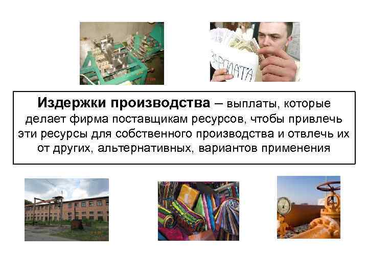   Издержки производства – выплаты, которые делает фирма поставщикам ресурсов, чтобы привлечь эти