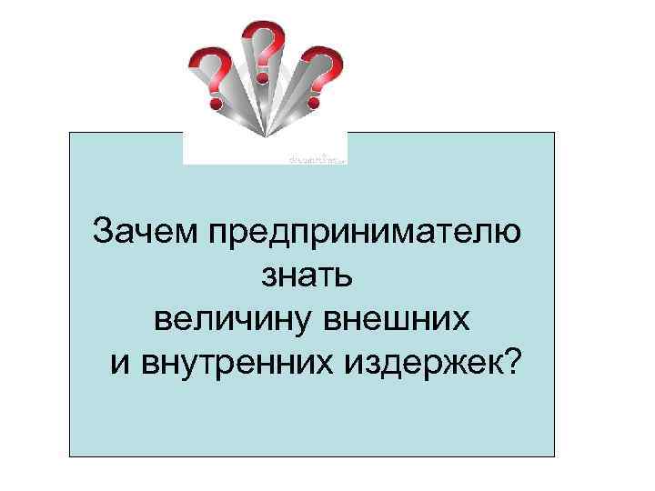 Зачем предпринимателю   знать величину внешних и внутренних издержек? 