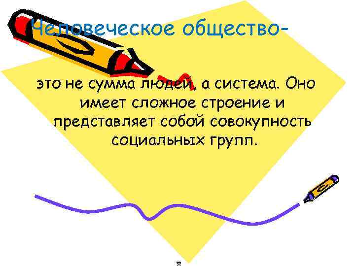 Человеческое общество- это не сумма людей, а система. Оно  имеет сложное строение и