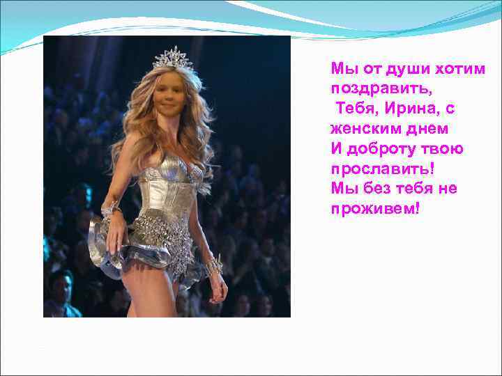 Мы от души хотим поздравить, Тебя, Ирина, с женским днем И доброту твою прославить!