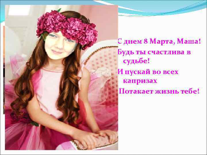 С днем 8 Марта, Маша! Будь ты счастлива в  судьбе! И пускай во