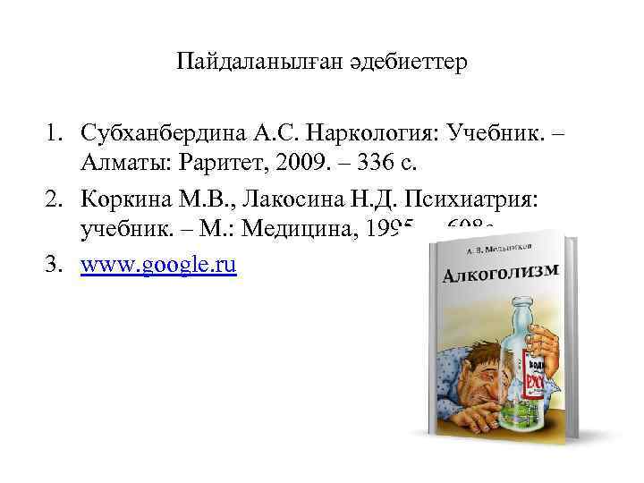   Пайдаланылған әдебиеттер 1. Субханбердина А. С. Наркология: Учебник. –  Алматы: Раритет,