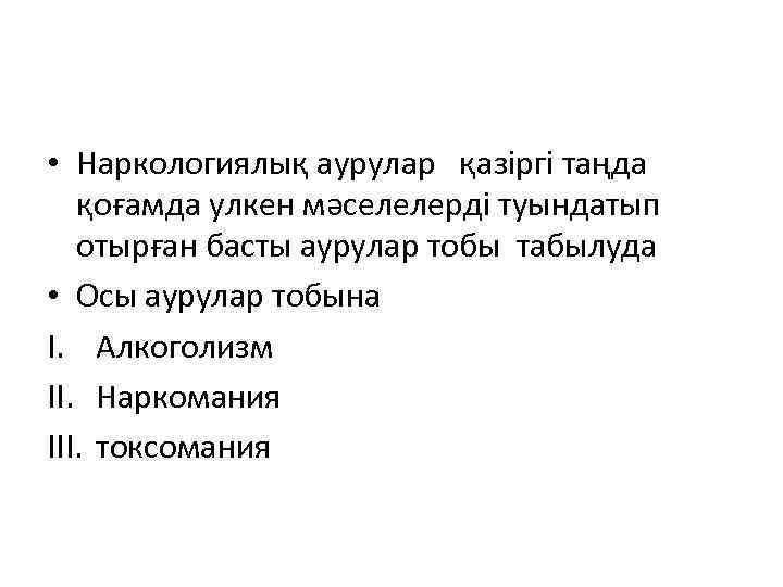  • Наркологиялық аурулар қазіргі таңда  қоғамда улкен мәселелерді туындатып  отырған басты