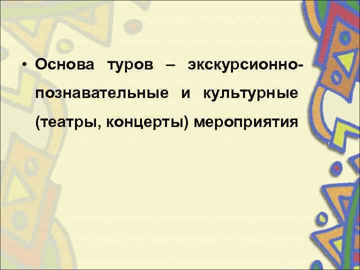  • Основа туров – экскурсионно- познавательные и культурные  (театры, концерты) мероприятия 