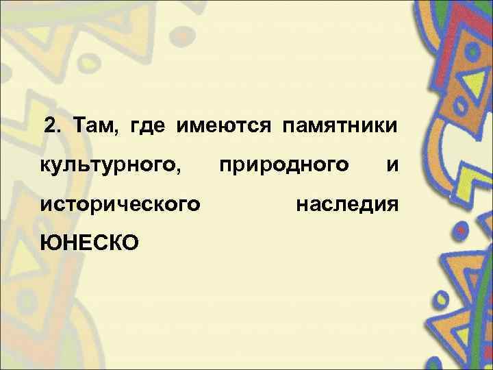   2.  Там,  где имеются памятники  культурного,  природного 