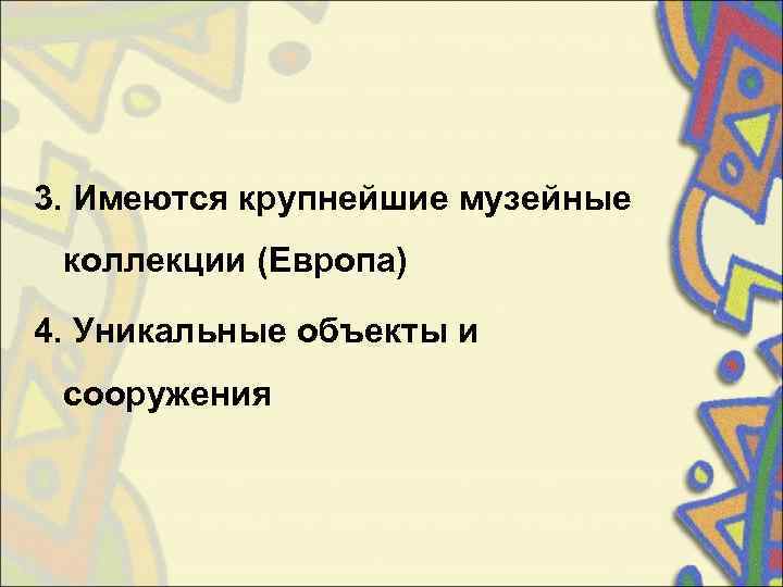 3. Имеются крупнейшие музейные  коллекции (Европа) 4. Уникальные объекты и  сооружения 