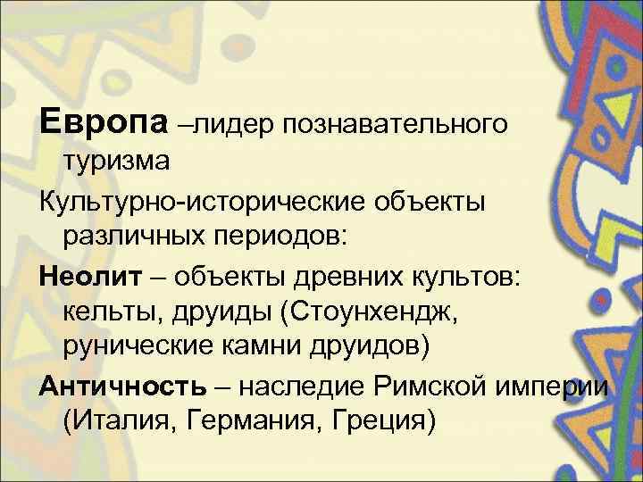 Европа –лидер познавательного  туризма Культурно-исторические объекты  различных периодов: Неолит – объекты древних