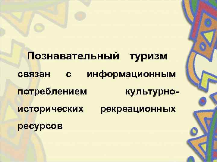  Познавательный туризм  связан с  информационным  потреблением   культурно- исторических