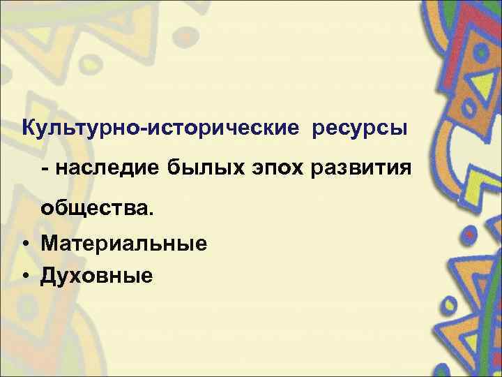 Культурно-исторические ресурсы  - наследие былых эпох развития  общества.  • Материальные •