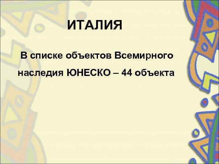   ИТАЛИЯ В списке объектов Всемирного  наследия ЮНЕСКО – 44 объекта 