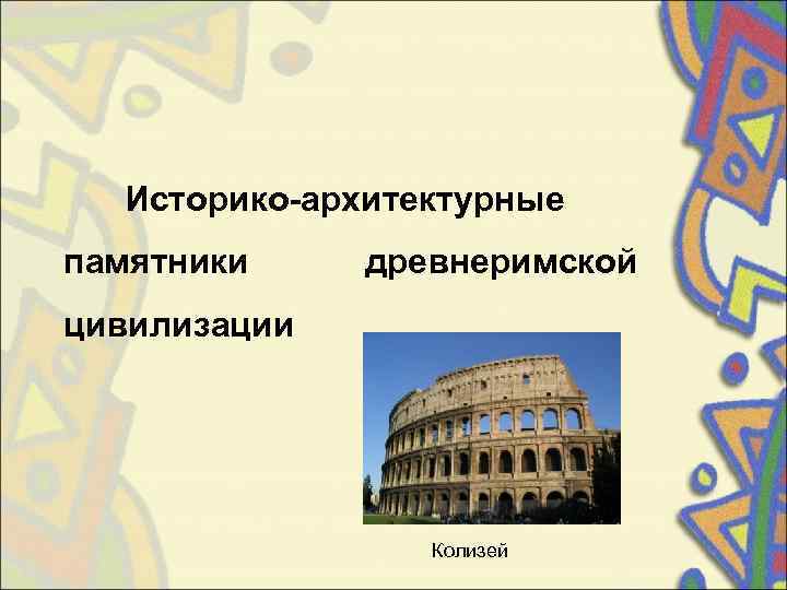   Историко-архитектурные памятники  древнеримской цивилизации      Колизей 