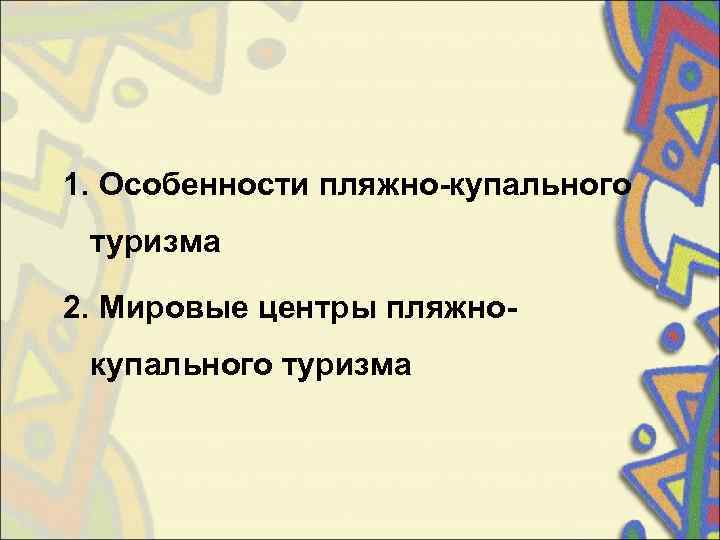 1. Особенности пляжно-купального  туризма 2. Мировые центры пляжно- купального туризма 