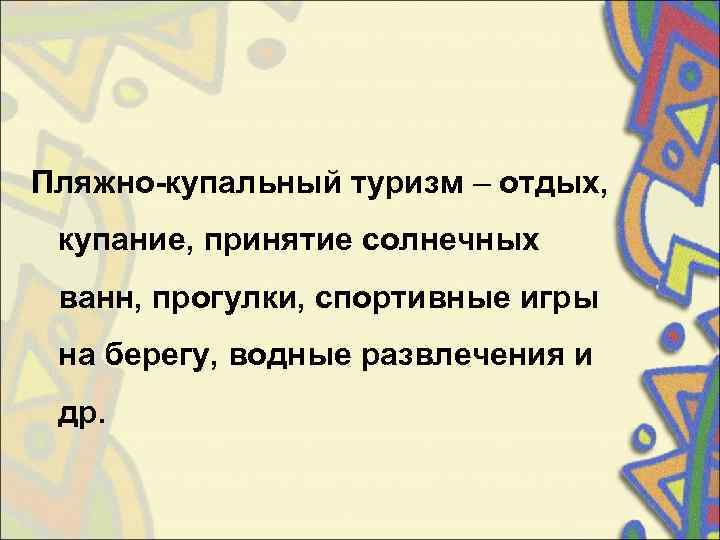 Пляжно-купальный туризм – отдых,  купание, принятие солнечных  ванн, прогулки, спортивные игры 