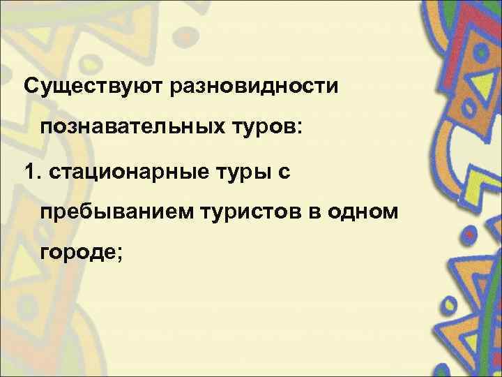 Существуют разновидности  познавательных туров:  1. стационарные туры с  пребыванием туристов в