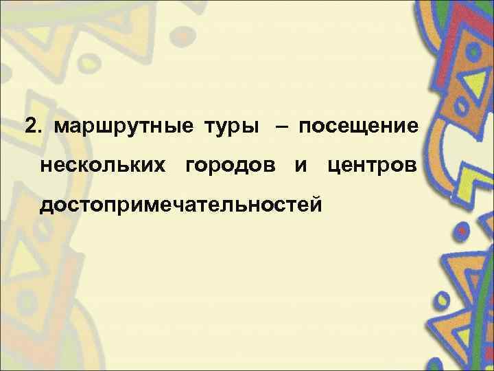 2.  маршрутные туры  – посещение  нескольких городов и центров  достопримечательностей