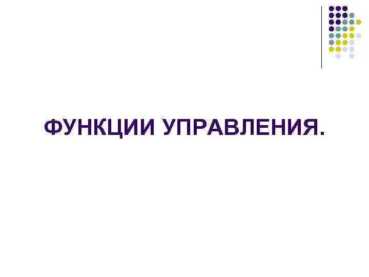 ФУНКЦИИ УПРАВЛЕНИЯ. 