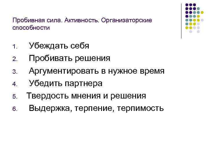 Пробивная сила. Активность. Организаторские способности 1.  Убеждать себя 2.  Пробивать решения 3.