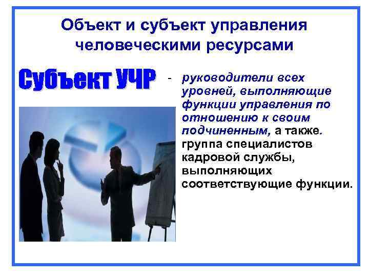 Объект и субъект управления человеческими ресурсами  -  руководители всех   