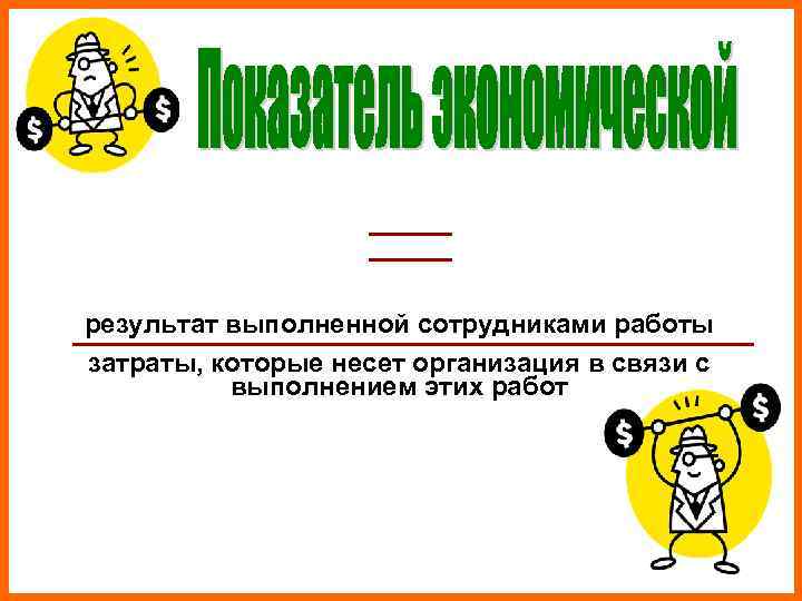 результат выполненной сотрудниками работы затраты, которые несет организация в связи с  выполнением этих