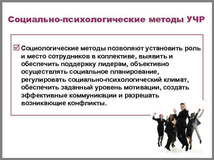 Социально-психологические методы УЧР  þ Социологические методы позволяют установить роль  и место сотрудников