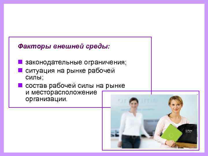 Факторы внешней среды:  n законодательные ограничения;  n ситуация на рынке рабочей 