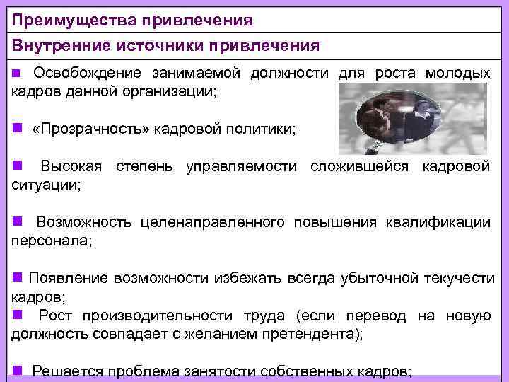 Преимущества привлечения Внутренние источники привлечения n  Освобождение занимаемой должности для роста молодых кадров