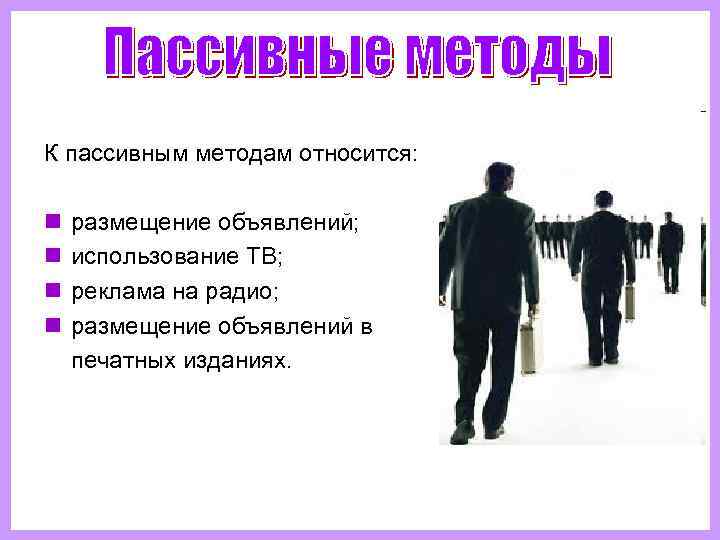 К пассивным методам относится:  n размещение объявлений;  n использование ТВ;  n