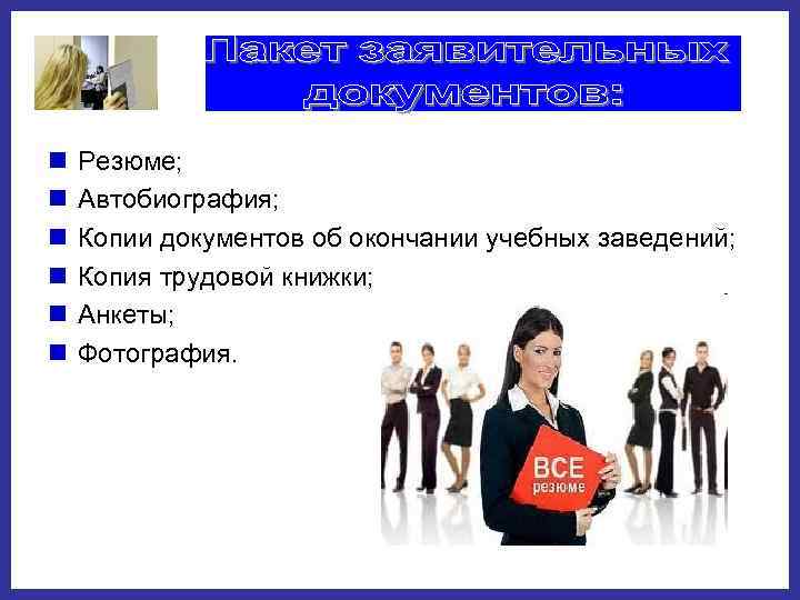 n  Резюме; n  Автобиография; n  Копии документов об окончании учебных заведений;