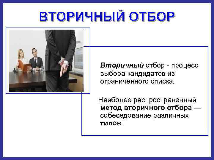   Вторичный отбор  процесс выбора кандидатов из ограниченного списка.  Наиболее распространенный