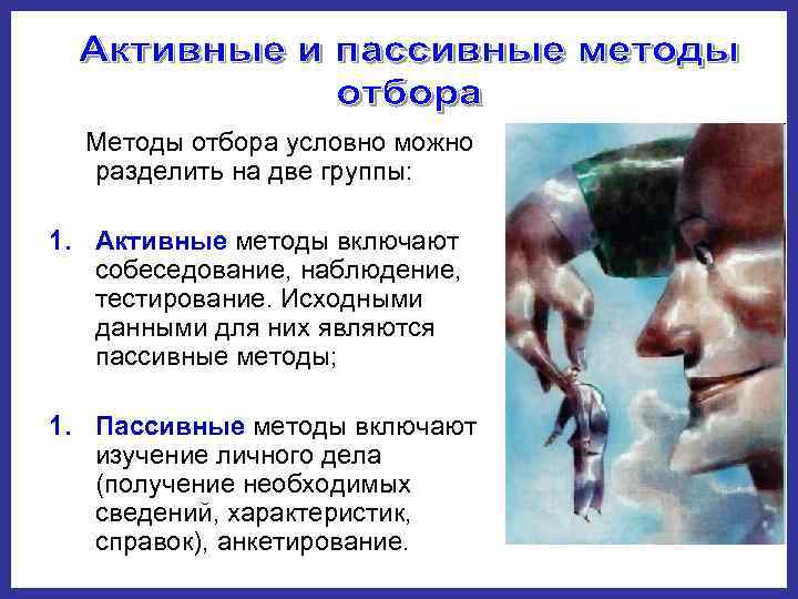  Методы отбора условно можно  разделить на две группы:  1. Активные методы
