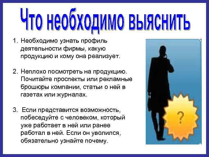 1. Необходимо узнать профиль деятельности фирмы, какую продукцию и кому она реализует.  2.