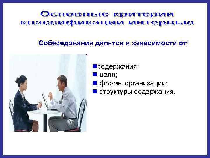  Собеседования делятся в зависимости от:   nсодержания;   n цели; 