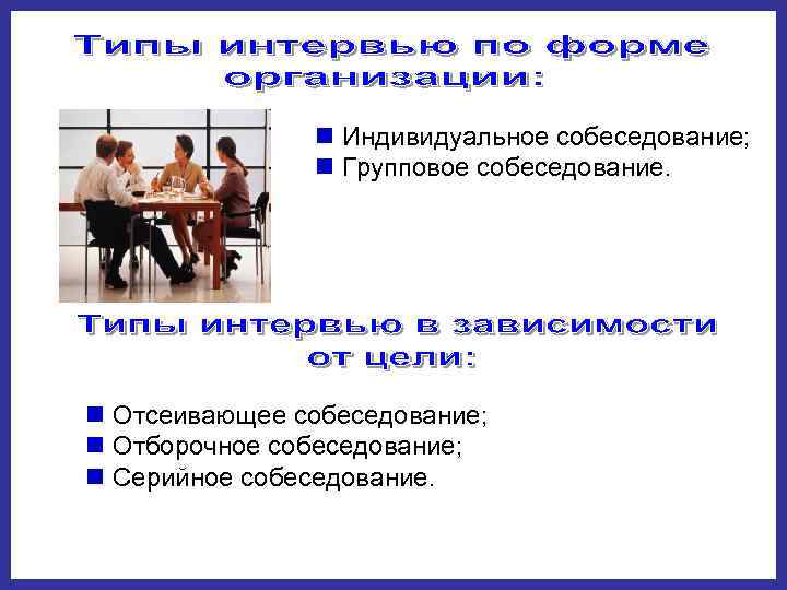     n Индивидуальное собеседование;    n Групповое собеседование. 